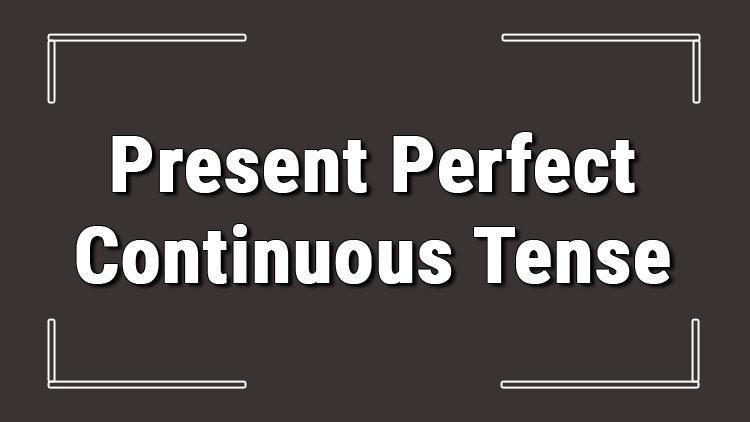 Present Perfect Continuous Tense (İngilizce geçmiş ve şimdiki zamanda devamlılık) örnekli ve alıştırmalı konu anlatımı