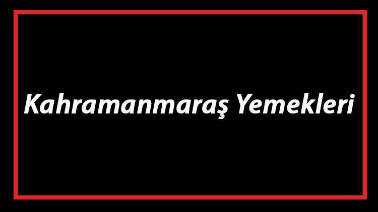 Kahramanmaraş Yemekleri - Kahramanmaraş'da Ne Yenir Ve Neyi Meşhur? Maraş Mutfağı Yemeklerinin İsimleri Ve Listesi