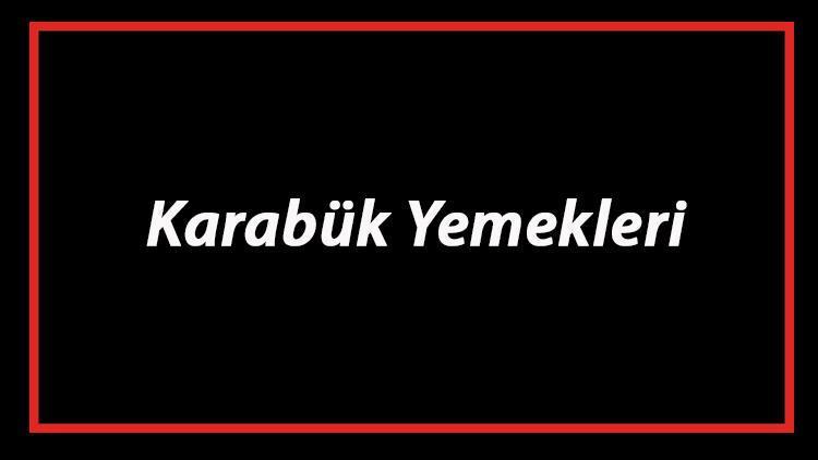 Karabük Yemekleri - Karabük'de Ne Yenir Ve Neyi Meşhur? Karabük Mutfağı Yemeklerinin İsimleri Ve Listesi