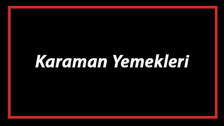 Karaman Yemekleri - Karaman'da Ne Yenir Ve Neyi Meşhur? Karaman Mutfağı Yemeklerinin İsimleri Ve Listesi