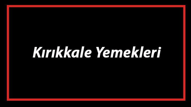 Kırıkkale Yemekleri - Kırıkkale'de Ne Yenir Ve Neyi Meşhur? Adıyaman Mutfağı Yemeklerinin İsimleri Ve Listesi