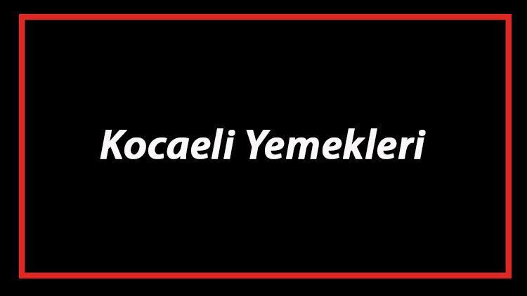 Kocaeli Yemekleri - Kocaeli'de Ne Yenir Ve Neyi Meşhur? Kocaeli Mutfağı Yemeklerinin İsimleri Ve Listesi