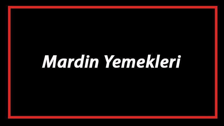 Mardin Yemekleri - Mardin'de Ne Yenir Ve Neyi Meşhur? Mardin Mutfağı Yemeklerinin İsimleri Ve Listesi