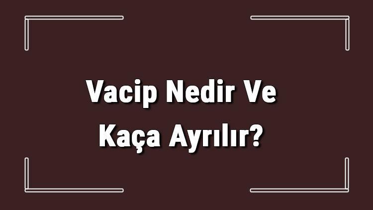 Vacip Nedir Ve Kaça Ayrılır Vacip İbadetler Nelerdir Ve Farz İle Vacip Farkı