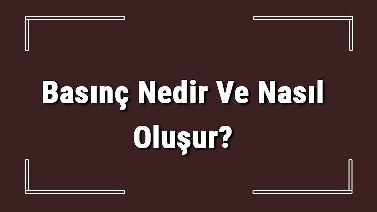 Basınç Nedir Ve Nasıl Oluşur Basınç Hesaplama, Birimi Ve Formülü