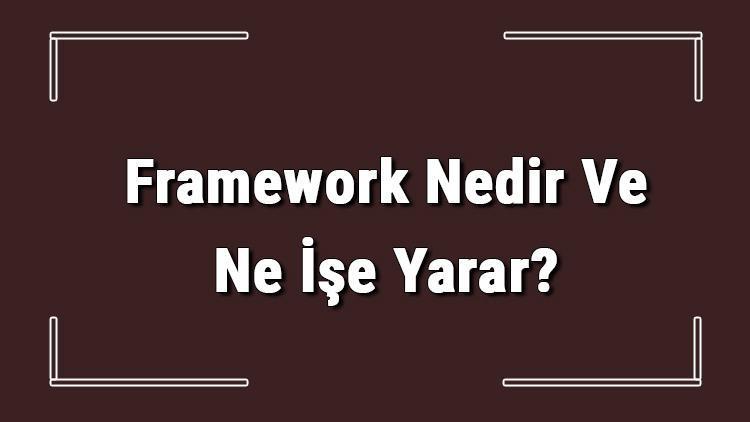 Framework Nedir Ve Ne İşe Yarar En Çok Kullanılan Frameworkler Hangileridir