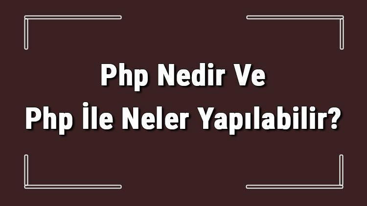 Php Nedir Ve Php İle Neler Yapılabilir Php Örnek Kodları Ve Açılımı