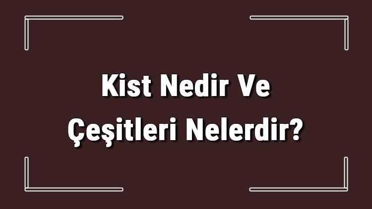 Kist Nedir Ve Çeşitleri Nelerdir Kist Belirtileri Hakkında Bilgi