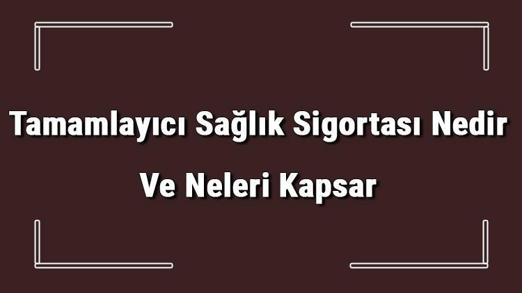 Tamamlayıcı Sağlık Sigortası Nedir Ve Neleri Kapsar