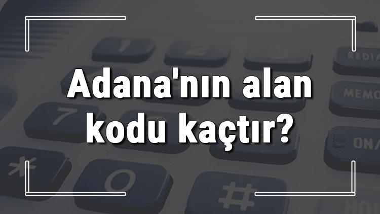 Adananın alan kodu kaçtır Adana telefon kodu hakkında bilgi