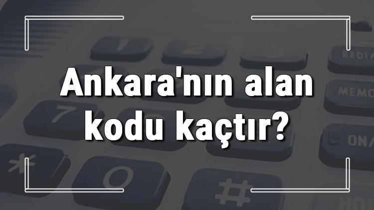 Ankaranın alan kodu kaçtır Ankara telefon kodu hakkında bilgi