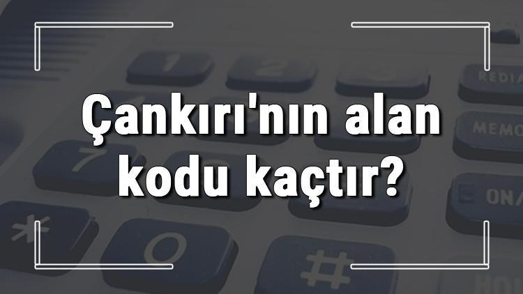 Çankırının alan kodu kaçtır Çankırı telefon kodu hakkında bilgi