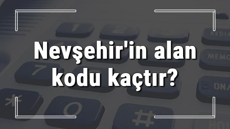 Nevşehirin alan kodu kaçtır Nevşehir telefon kodu hakkında bilgi