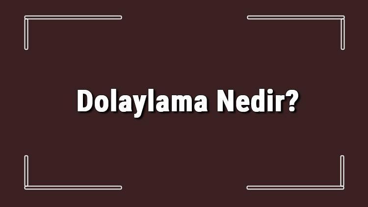 Dolaylama Nedir Dolaylamalar Örnekleri, Özellikleri Ve Cümleleri İle Konu Anlatımı