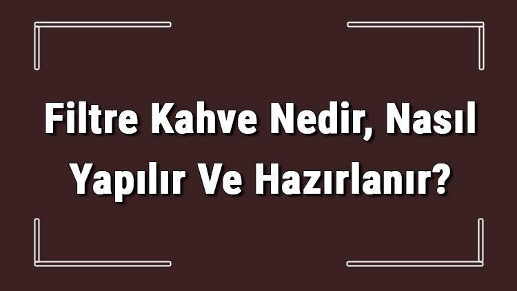 Filtre Kahve Nedir, Nasıl Yapılır Ve Hazırlanır Filtre Kahve Hazırlarken Dikkat Edilecekler