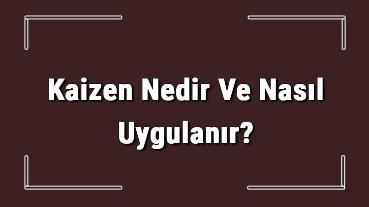 Kaizen Nedir Ve Nasıl Uygulanır Kaizen Teknikleri Hakkında Bilgi