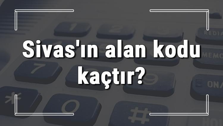 Sivasın alan kodu kaçtır Sivas telefon kodu hakkında bilgi