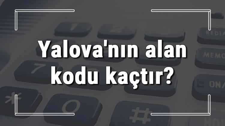 Yalovanın alan kodu kaçtır Yalova telefon kodu hakkında bilgi