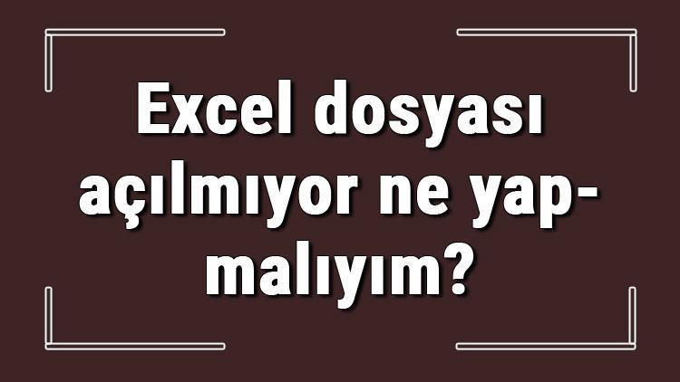 Excel dosyası açılmıyor ne yapmalıyım Açılmayan Excel dosyalarını kurtarma yöntemleri