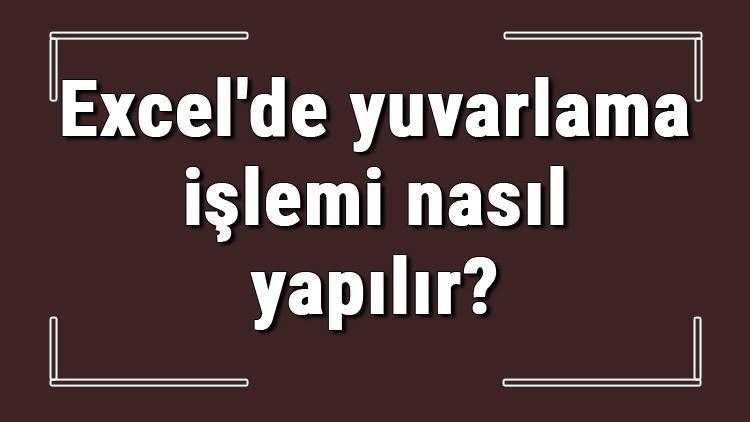 Excelde yuvarlama işlemi nasıl yapılır