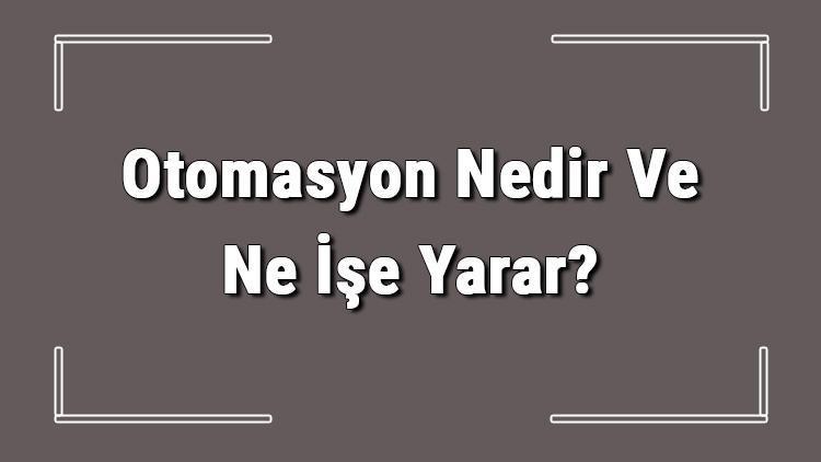 Otomasyon Nedir Ve Ne İşe Yarar Otomasyon Nasıl Yapılır Ve Nerelerde Kullanılır