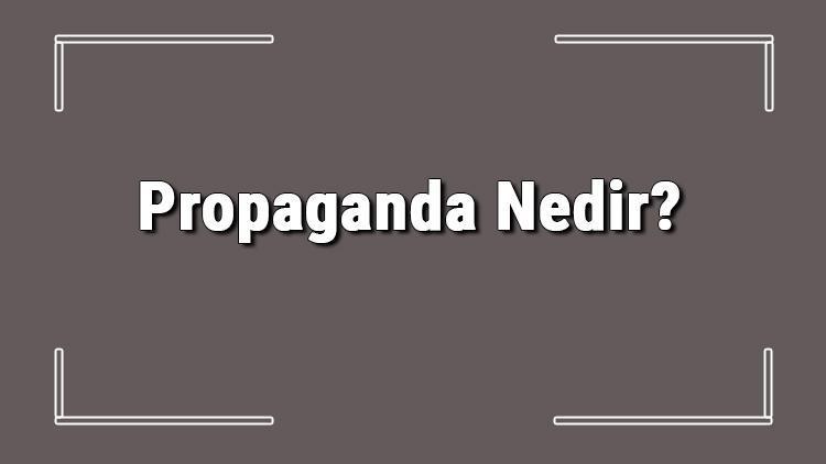 Propaganda Nedir Propaganda Özellikleri Ve Çeşitleri Hakkında Bilgi