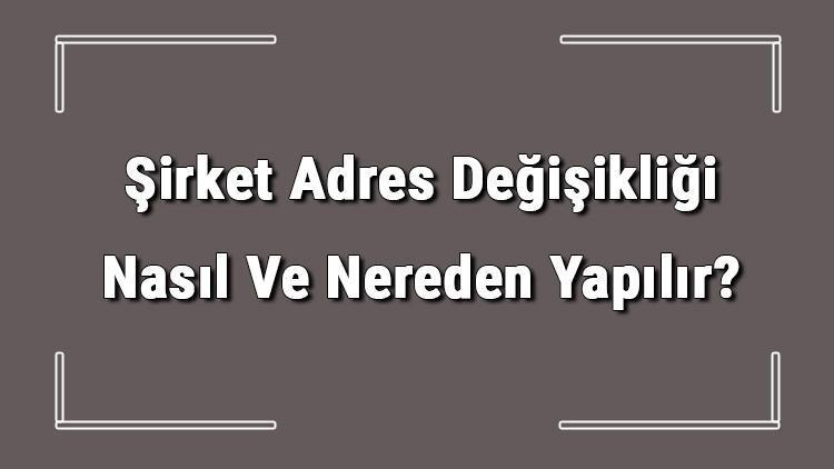 Şirket Adres Değişikliği Nasıl Ve Nereden Yapılır Şirket Adres Değişikliği İçin Gerekli Belgeler/evraklar