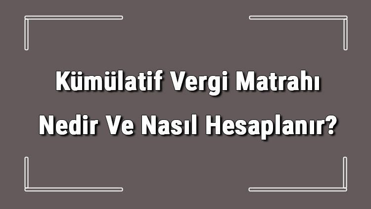 Kümülatif Vergi Matrahı Nedir Ve Nasıl Hesaplanır Kümülatif Vergi Matrahı Belgesi Nereden Alınır