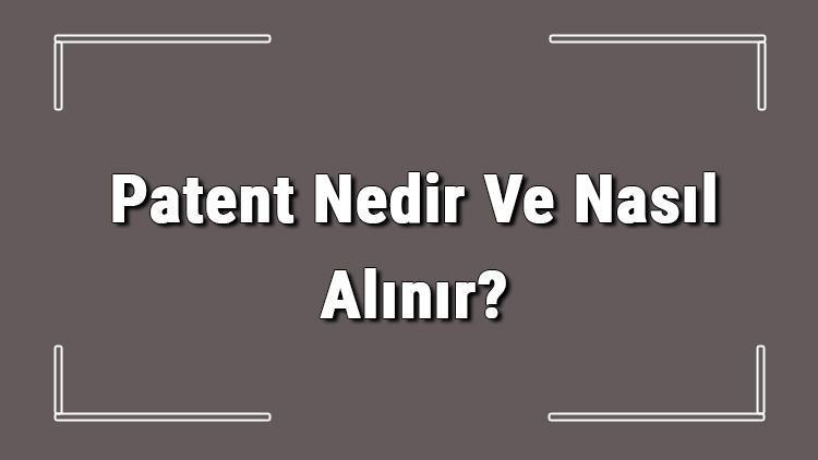 Patent Nedir Ve Nasıl Alınır Patent Başvurusu Nasıl Yapılır Ve Patent Başvuru Ücreti Hakkında Bilgi