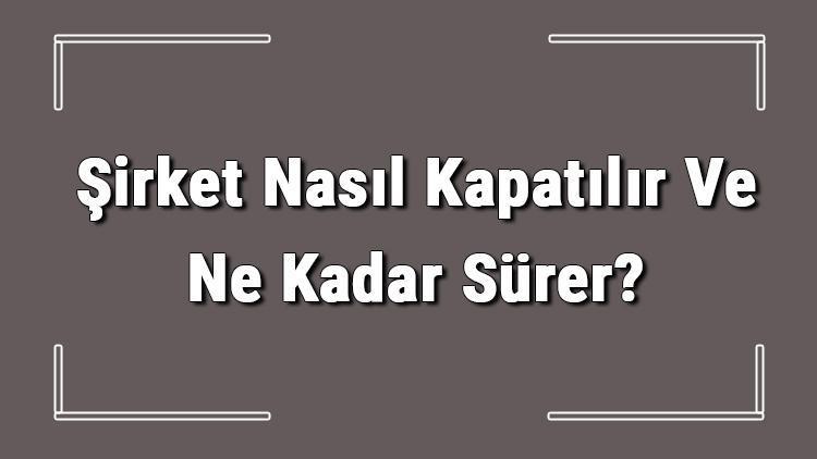 Şirket Nasıl Kapatılır Ve Ne Kadar Sürer Şirket Kapatma Masrafı Ve Gerekli Belgeler