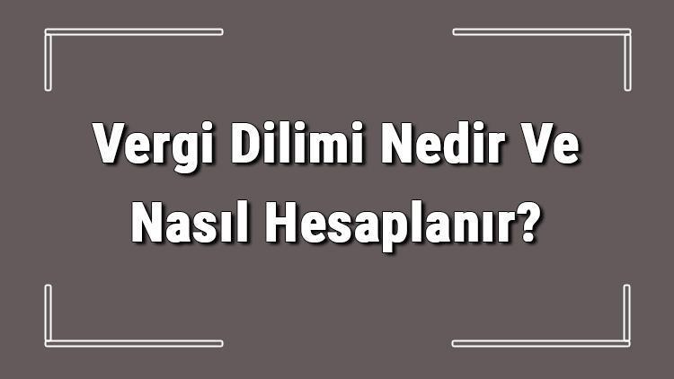 Vergi Dilimi Nedir Ve Nasıl Hesaplanır Vergi Dilimi Hesaplama Ve Oranları Hakkında Bilgi