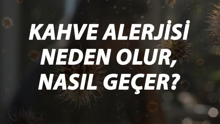 Kahve Alerjisi Nedir, Neden Olur Ve Nasıl Geçer Kahve Alerjisi Belirtileri Ve Tedavisi Hakkında Bilgi