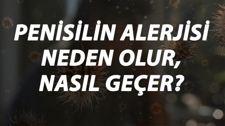 Penisilin Alerjisi Nedir, Neden Olur Ve Nasıl Geçer Penisilin Antibiyotik Alerjisi Belirtileri Ve Tedavisi Hakkında Bilgi