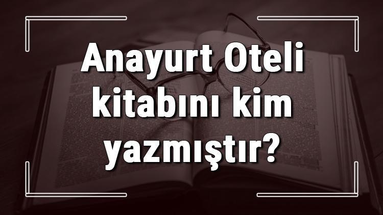 Anayurt Oteli kitabını kim yazmıştır Anayurt Oteli kitabı özeti, konusu ve karakterleri