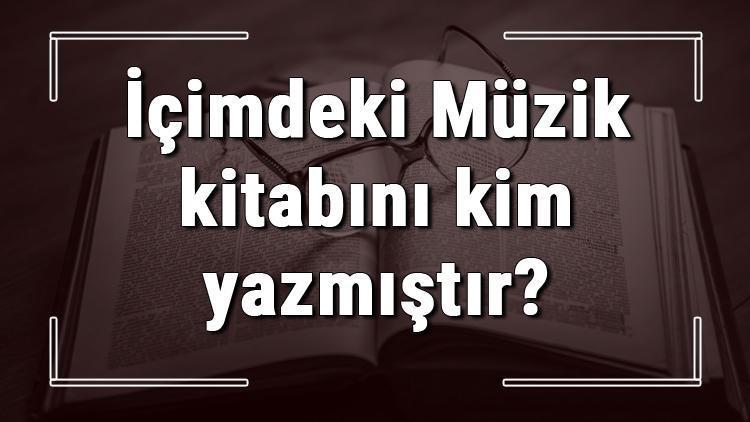 İçimdeki Müzik kitabını kim yazmıştır İçimdeki Müzik kitabı özeti, konusu ve karakterleri