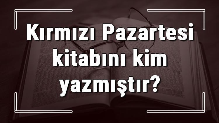 Kırmızı Pazartesi kitabını kim yazmıştır Kırmızı Pazartesi kitabı özeti, konusu ve karakterleri