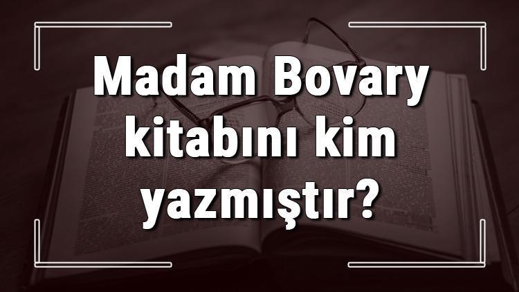 Madam Bovary kitabını kim yazmıştır Madam Bovary kitabı özeti, konusu ve karakterleri