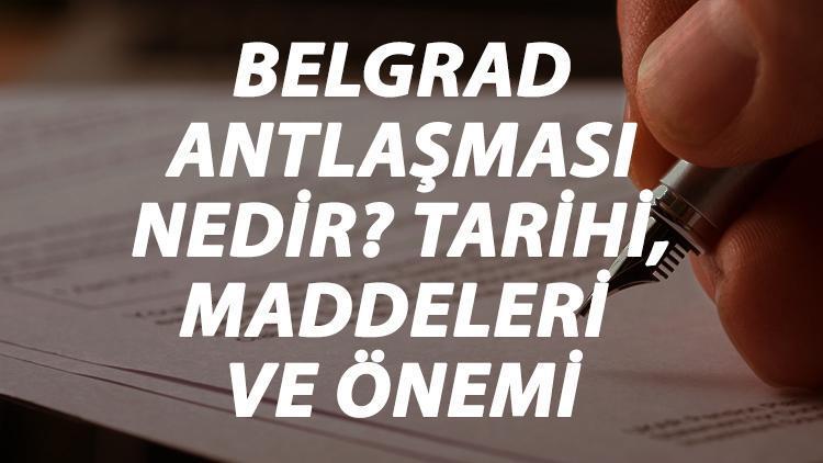 Belgrad Antlaşması Nedir Belgrad Antlaşması Tarihi, Maddeleri, Önemi Ve Sonuçları Kısaca Özeti