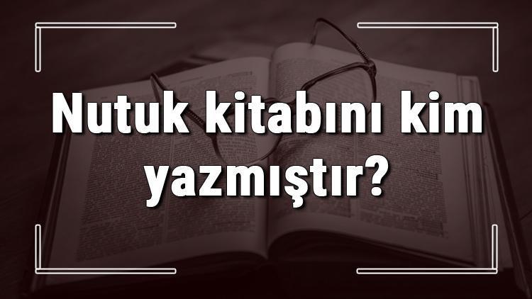 Nutuk kitabını kim yazmıştır Nutuk kitabı özeti, konusu ve karakterleri