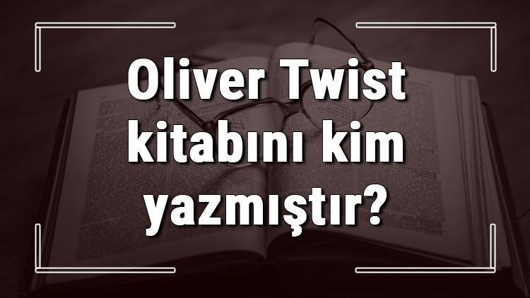 Oliver Twist kitabını kim yazmıştır Oliver Twist kitabı özeti, konusu ve karakterleri