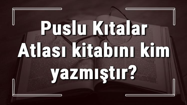 Puslu Kıtalar Atlası kitabını kim yazmıştır Puslu Kıtalar Atlası kitabı özeti, konusu ve karakterleri