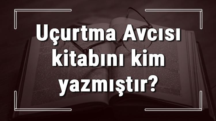 Uçurtma Avcısı kitabını kim yazmıştır Uçurtma Avcısı kitabı özeti, konusu ve karakterleri