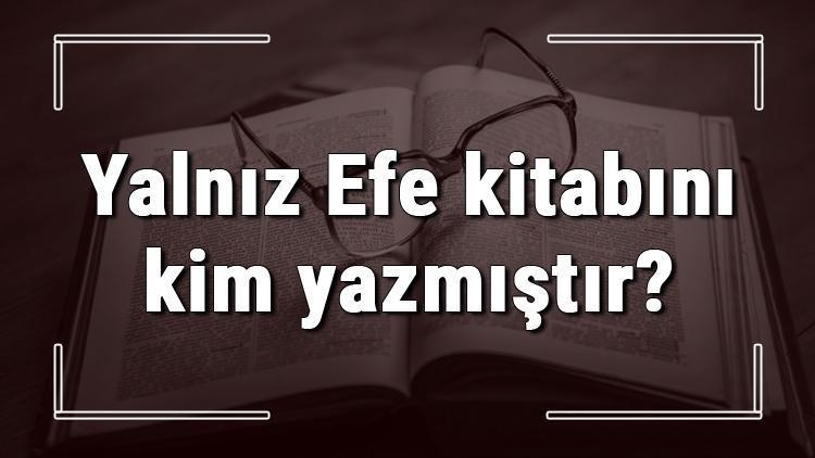 Yalnız Efe kitabını kim yazmıştır Yalnız Efe kitabı özeti, konusu ve karakterleri