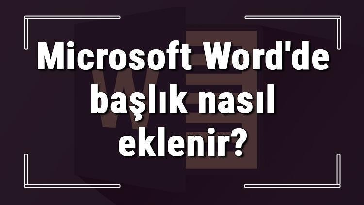Microsoft Wordde başlık nasıl eklenir Word başlık ekleme işlemi
