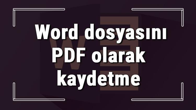 Microsoft Wordde dosya PDF olarak nasıl kaydedilir Word dosyasını PDF olarak kaydetme