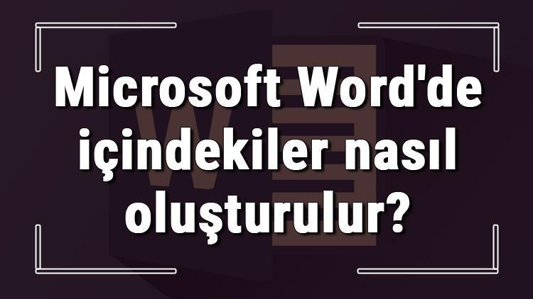 Microsoft Wordde içindekiler nasıl oluşturulur Word içindekiler tablosu ekleme ve oluşturma işlemi