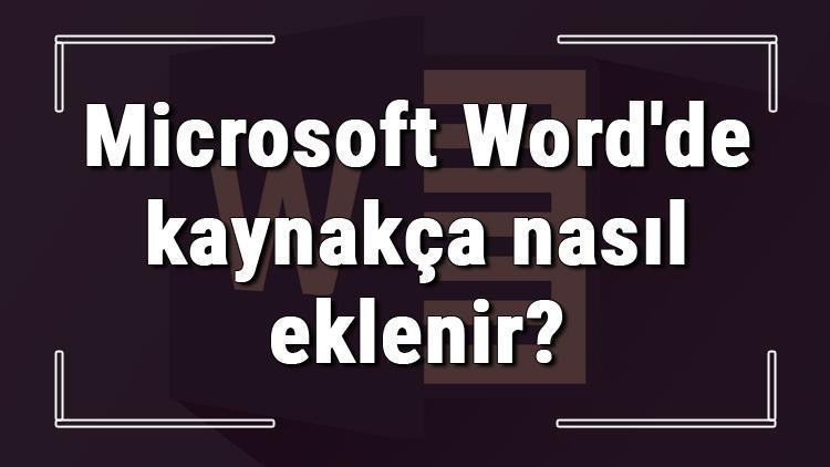 Microsoft Wordde kaynakça nasıl eklenir Word kaynakça ekleme ve oluşturma işlemi