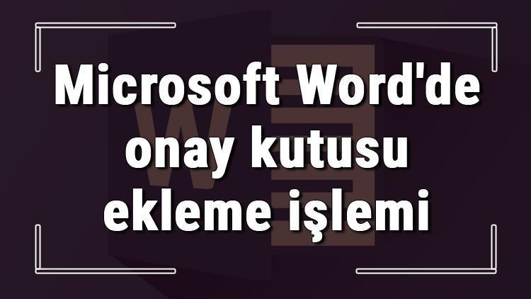 Microsoft Wordde onay kutusu ekleme işlemi nasıl yapılır