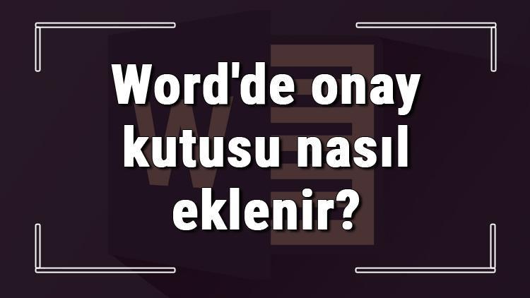 Microsoft Wordde onay kutusu nasıl eklenir Word kutucuk ekleme ve işaretleme işlemleri