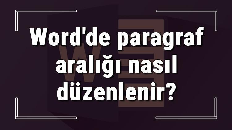 Microsoft Wordde paragraf aralığı nasıl düzenlenir Word paragraf aralığı düzenleme ve ayarlama